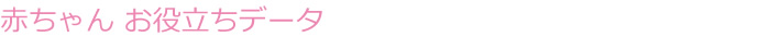 赤ちゃん　お役立ちデータ